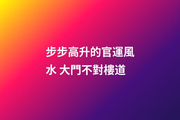 步步高升的官運風水 大門不對樓道